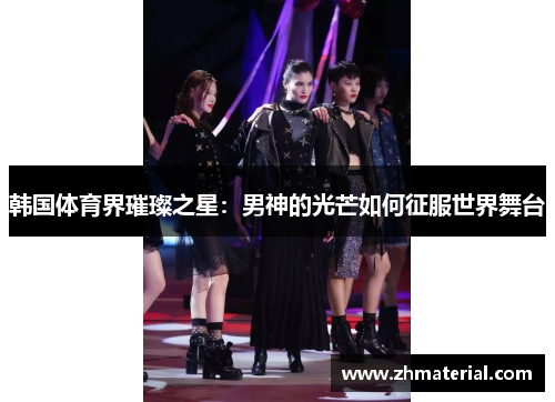 韩国体育界璀璨之星:男神的光芒如何征服世界舞台 韩国体育界璀璨之星:男神的光芒如何征服世界舞台