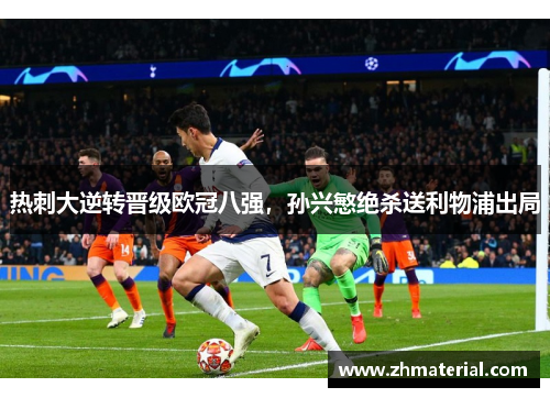 热刺大逆转晋级欧冠八强,孙兴慜绝杀送利物浦出局 热刺大逆转晋级欧冠八强,孙兴慜绝杀送利物浦出局