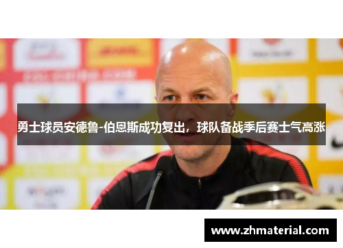 勇士球员安德鲁-伯恩斯成功复出，球队备战季后赛士气高涨