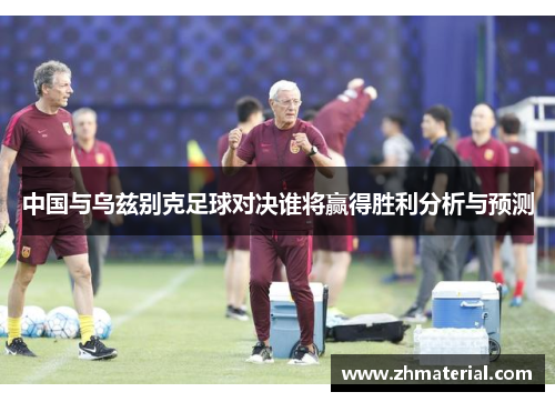 中国与乌兹别克足球对决谁将赢得胜利分析与预测 中国与乌兹别克足球对决谁将赢得胜利分析与预测