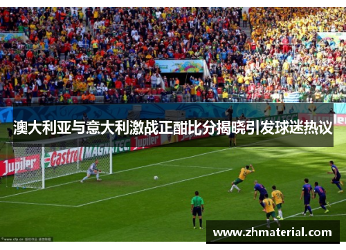 澳大利亚与意大利激战正酣比分揭晓引发球迷热议