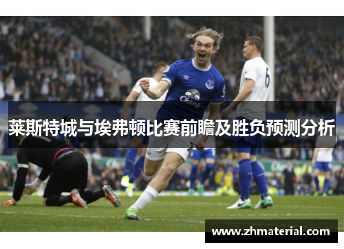 莱斯特城与埃弗顿比赛前瞻及胜负预测分析