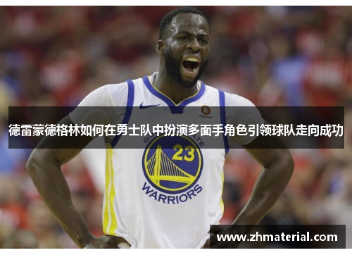 德雷蒙德格林如何在勇士队中扮演多面手角色引领球队走向成功