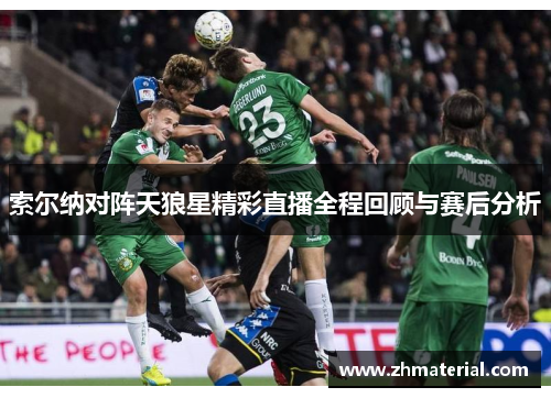 索尔纳对阵天狼星精彩直播全程回顾与赛后分析