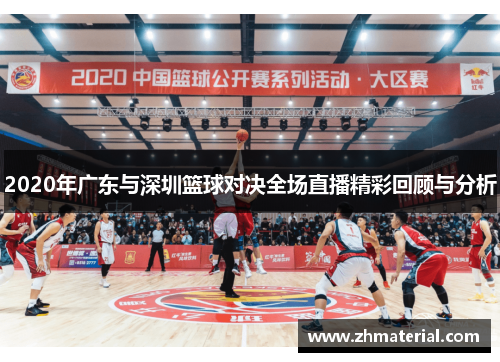 2020年广东与深圳篮球对决全场直播精彩回顾与分析