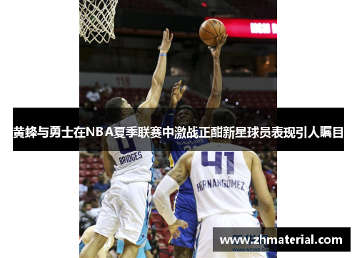 黄蜂与勇士在NBA夏季联赛中激战正酣新星球员表现引人瞩目