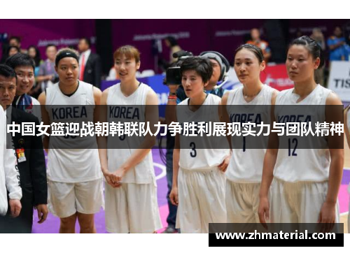 中国女篮迎战朝韩联队力争胜利展现实力与团队精神