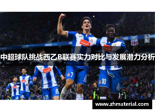 中超球队挑战西乙B联赛实力对比与发展潜力分析