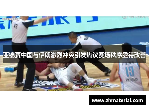 亚锦赛中国与伊朗激烈冲突引发热议赛场秩序亟待改善