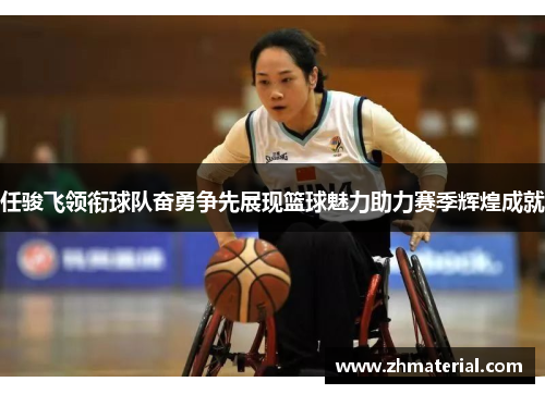 任骏飞领衔球队奋勇争先展现篮球魅力助力赛季辉煌成就