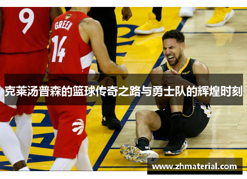 克莱汤普森的篮球传奇之路与勇士队的辉煌时刻