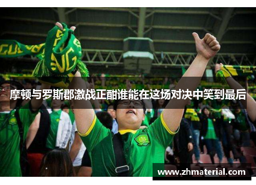 摩顿与罗斯郡激战正酣谁能在这场对决中笑到最后