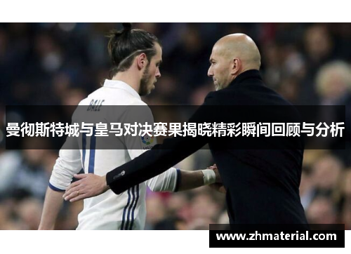 曼彻斯特城与皇马对决赛果揭晓精彩瞬间回顾与分析