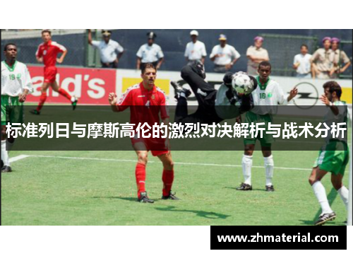 标准列日与摩斯高伦的激烈对决解析与战术分析